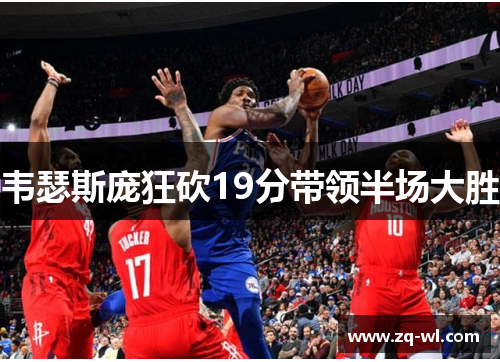 韦瑟斯庞狂砍19分带领半场大胜