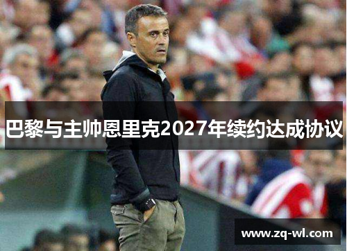 巴黎与主帅恩里克2027年续约达成协议